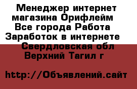 Менеджер интернет-магазина Орифлейм - Все города Работа » Заработок в интернете   . Свердловская обл.,Верхний Тагил г.